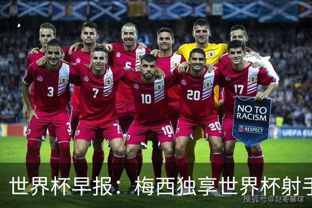 世界杯早报：梅西独享世界杯射手王，阿根廷2-0奥地利提前出线