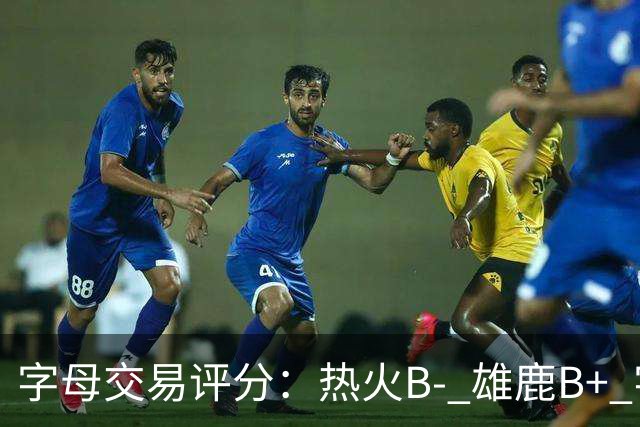 字母交易评分：热火B- 雄鹿B+ 字母还能巅峰多久？雄鹿卖得太晚了